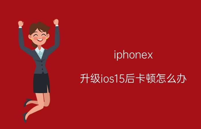 iphonex 升级ios15后卡顿怎么办 oppoa11x卡顿解决方法？